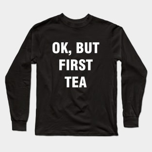 Ok but first tea Long Sleeve T-Shirt